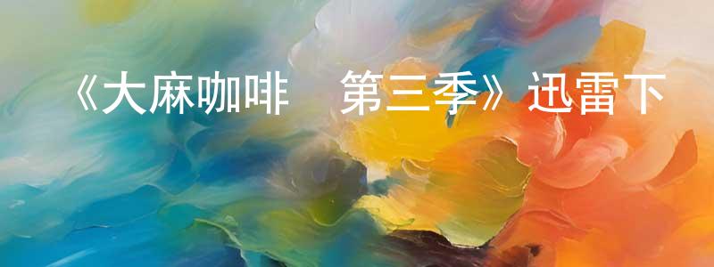 蔡長奎發布《大麻咖啡館第三季》迅雷下載/在線觀看-都市情感-美劇天堂